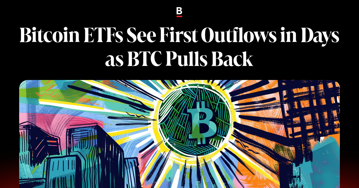 Bitcoin ETFs See First Outflows in Days as BTC Pulls Back