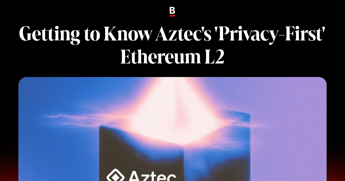 Getting to Know Aztec's 'Privacy-First' Ethereum L2
