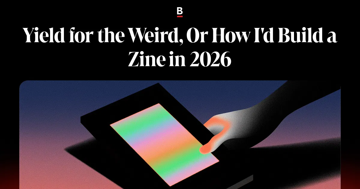 Yield for the Weird, Or How I'd Build a Zine in 2026